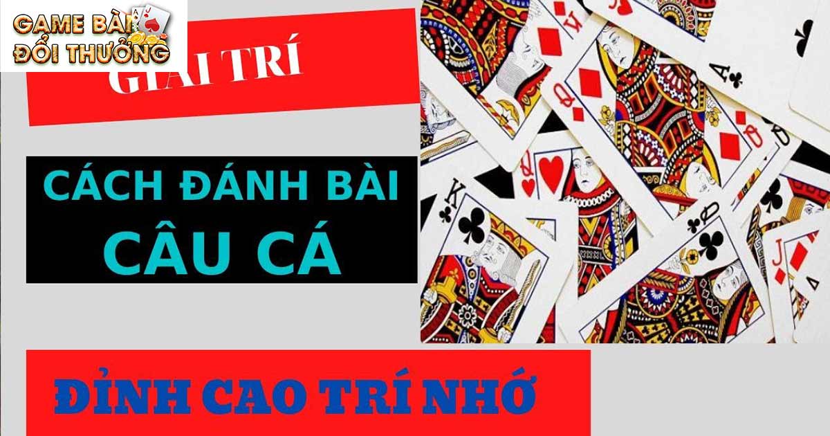 Game Bài Câu Cá - Cách Chơi Cho Người Mới Nhập Môn 2 Luật chơi và cách chơi game bài câu cá mới nhất 2024