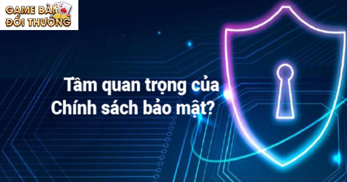 Update Chính Sách Bảo Mật Game Bài Đổi Thưởng Mới Nhất 1 Vì sao cần xây dựng chính sách bảo mật Game bài đổi thưởng?