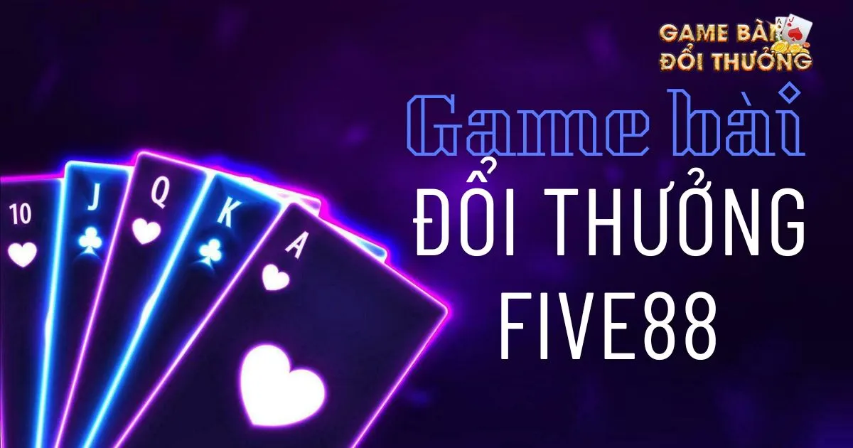 Game bài đổi thưởng Five88: Các loại game bài trong Five88 1 Game bài đổi thưởng Five88: Tổng quan về Game bài đổi thưởng Five88